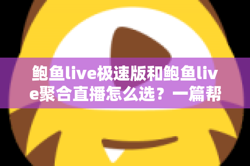 鲍鱼live极速版和鲍鱼live聚合直播怎么选?一篇帮你快速做决定的实用指南 鲍鱼live极速版和鲍鱼live聚合直播怎么选?一篇帮你快速做决定的实用指南