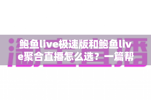 鲍鱼live极速版和鲍鱼live聚合直播怎么选?一篇帮你快速做决定的实用指南 鲍鱼live极速版和鲍鱼live聚合直播怎么选?一篇帮你快速做决定的实用指南