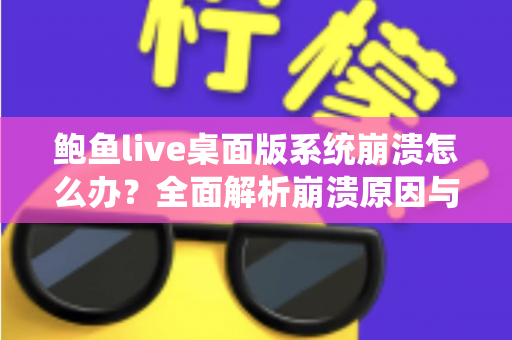 鲍鱼live桌面版系统崩溃怎么办？全面解析崩溃原因与快速修复方案，让你流畅直播不中断