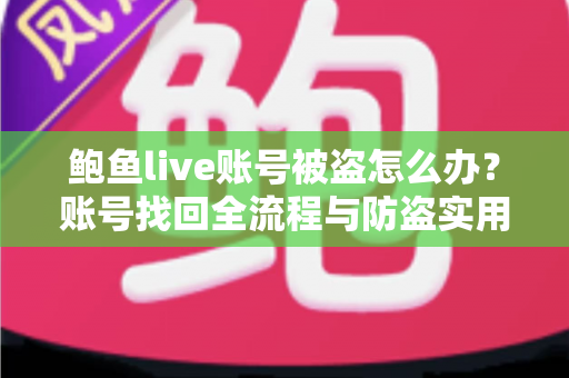 鲍鱼live账号被盗怎么办？账号找回全流程与防盗实用指南