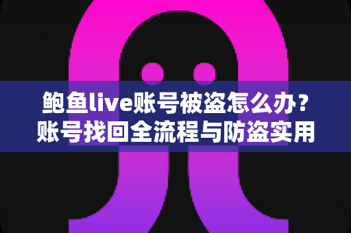鲍鱼live账号被盗怎么办？账号找回全流程与防盗实用指南