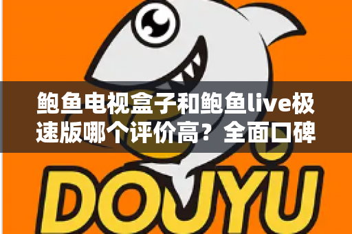 鲍鱼电视盒子和鲍鱼live极速版哪个评价高？全面口碑对比与选购指南一文看懂