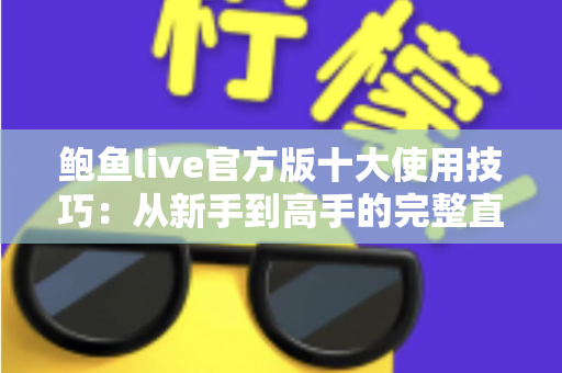 鲍鱼live官方版十大使用技巧：从新手到高手的完整直播体验指南