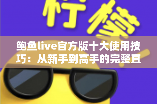 鲍鱼live官方版十大使用技巧：从新手到高手的完整直播体验指南