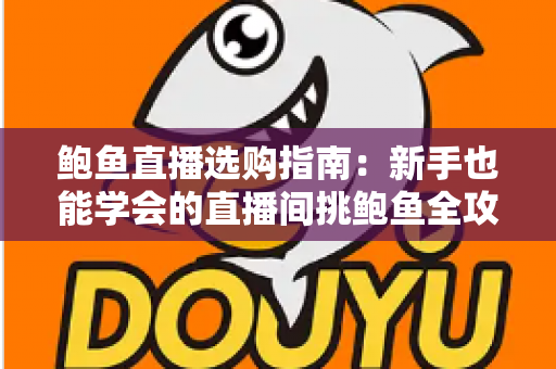 鲍鱼直播选购指南：新手也能学会的直播间挑鲍鱼全攻略