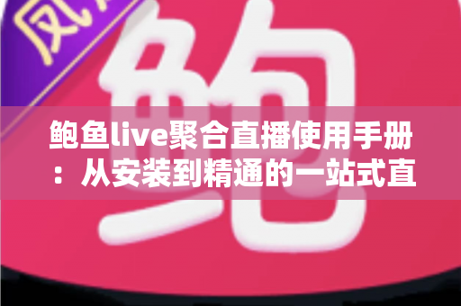 鲍鱼live聚合直播使用手册：从安装到精通的一站式直播观看操作指南