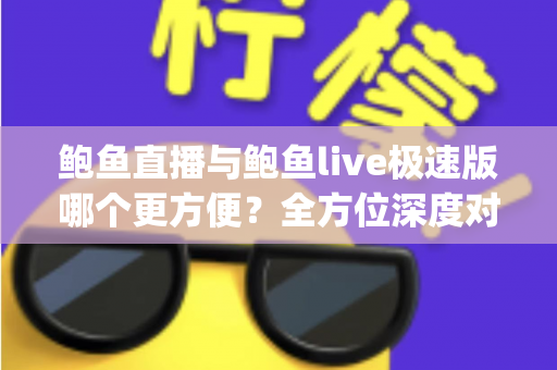 鲍鱼直播与鲍鱼live极速版哪个更方便?全方位深度对比帮你选对直播App 鲍鱼直播与鲍鱼live极速版哪个更方便?全方位深度对比帮你选对直播App