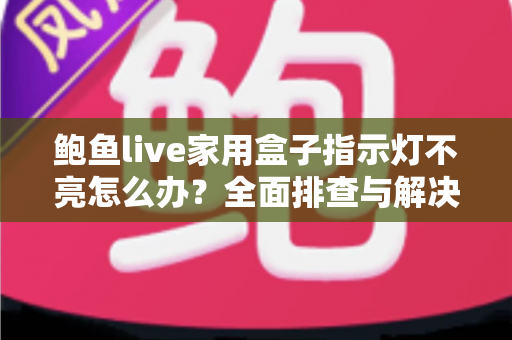 鲍鱼live家用盒子指示灯不亮怎么办?全面排查与解决方案一文搞定 鲍鱼live家用盒子指示灯不亮怎么办?全面排查与解决方案一文搞定