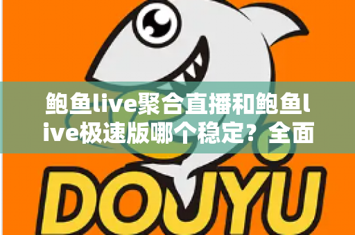 鲍鱼live聚合直播和鲍鱼live极速版哪个稳定?全面对比解析与选购指南 鲍鱼live聚合直播和鲍鱼live极速版哪个稳定?全面对比解析与选购指南