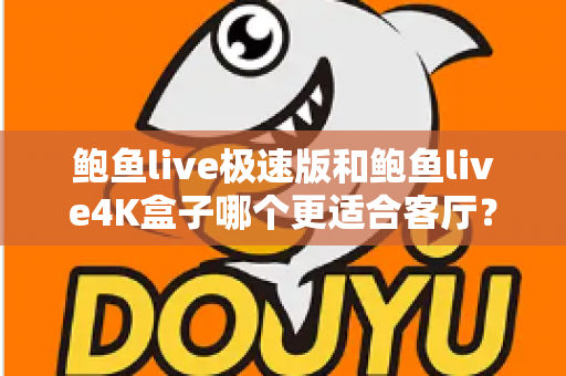 鲍鱼live极速版和鲍鱼live4K盒子哪个更适合客厅？全面深度对比与选购指南