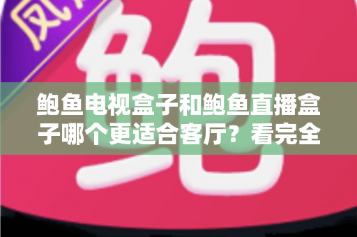 鲍鱼电视盒子和鲍鱼直播盒子哪个更适合客厅？看完全文再决定