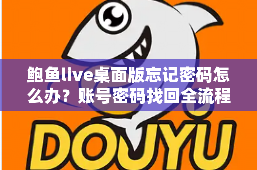 鲍鱼live桌面版忘记密码怎么办？账号密码找回全流程与安全防护实用指南