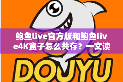 鲍鱼live官方版和鲍鱼live4K盒子怎么共存?一文读懂安装、配置与避坑全攻略 鲍鱼live官方版和鲍鱼live4K盒子怎么共存?一文读懂安装、配置与避坑全攻略