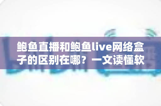 鲍鱼直播和鲍鱼live网络盒子的区别在哪？一文读懂软件与硬件观看方案的核心差异