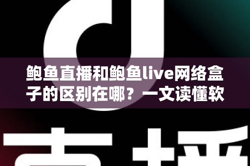 鲍鱼直播和鲍鱼live网络盒子的区别在哪？一文读懂软件与硬件观看方案的核心差异