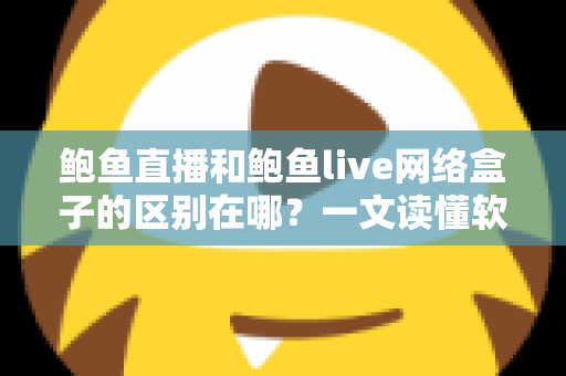 鲍鱼直播和鲍鱼live网络盒子的区别在哪？一文读懂软件与硬件观看方案的核心差异