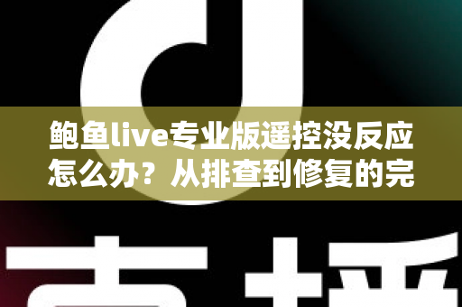 鲍鱼live专业版遥控没反应怎么办?从排查到修复的完整实用指南 鲍鱼live专业版遥控没反应怎么办?从排查到修复的完整实用指南