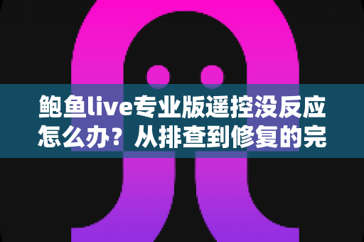 鲍鱼live专业版遥控没反应怎么办?从排查到修复的完整实用指南 鲍鱼live专业版遥控没反应怎么办?从排查到修复的完整实用指南
