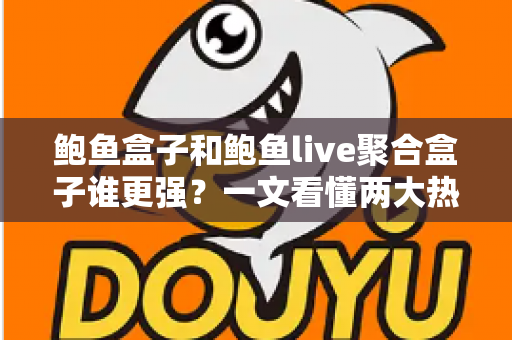 鲍鱼盒子和鲍鱼live聚合盒子谁更强?一文看懂两大热门设备全方位对比与选购指南 鲍鱼盒子和鲍鱼live聚合盒子谁更强?一文看懂两大热门设备全方位对比与选购指南