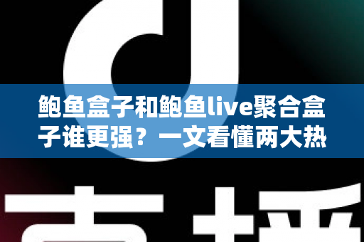 鲍鱼盒子和鲍鱼live聚合盒子谁更强？一文看懂两大热门设备全方位对比与选购指南