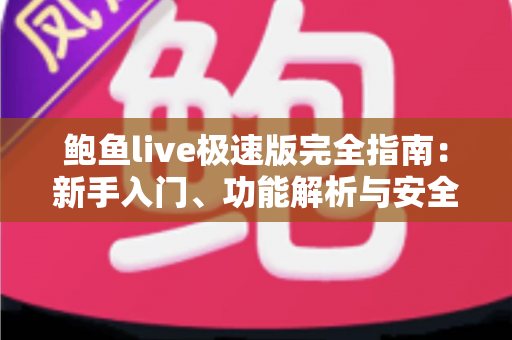 鲍鱼live极速版完全指南：新手入门、功能解析与安全使用全攻略