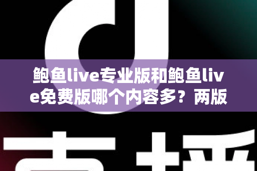 鲍鱼live专业版和鲍鱼live免费版哪个内容多？两版差异全面对比解析