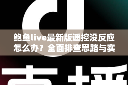 鲍鱼live最新版遥控没反应怎么办？全面排查思路与实用修复方案分享