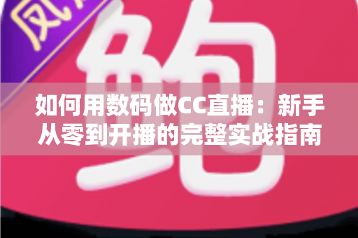 如何用数码做CC直播：新手从零到开播的完整实战指南