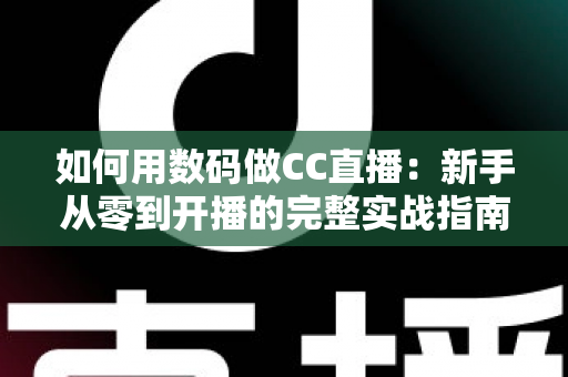 如何用数码做CC直播：新手从零到开播的完整实战指南