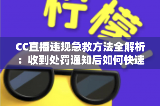 CC直播违规急救方法全解析:收到处罚通知后如何快速自救、成功申诉与恢复账号 CC直播违规急救方法全解析:收到处罚通知后如何快速自救、成功申诉与恢复账号
