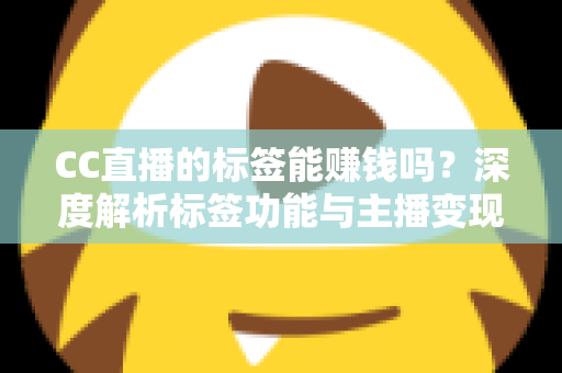 CC直播的标签能赚钱吗？深度解析标签功能与主播变现全攻略