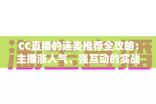 CC直播的连麦推荐全攻略：主播涨人气、强互动的实战指南