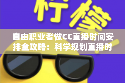 自由职业者做CC直播时间安排全攻略:科学规划直播时段,人气与收入双提升 自由职业者做CC直播时间安排全攻略:科学规划直播时段,人气与收入双提升