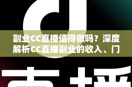 副业CC直播值得做吗?深度解析CC直播副业的收入、门槛、适合人群与真实前景 副业CC直播值得做吗?深度解析CC直播副业的收入、门槛、适合人群与真实前景