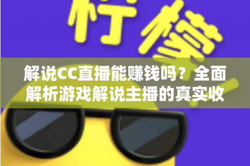 解说CC直播能赚钱吗？全面解析游戏解说主播的真实收入与变现路径