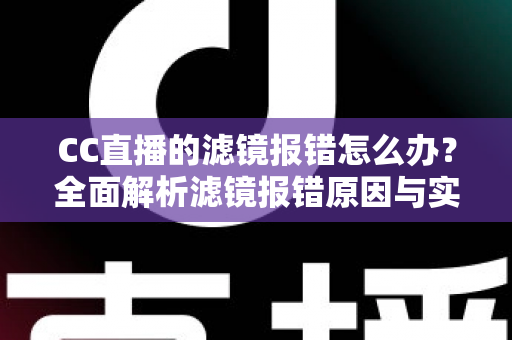 CC直播的滤镜报错怎么办?全面解析滤镜报错原因与实用解决技巧,助你快速恢复直播 CC直播的滤镜报错怎么办?全面解析滤镜报错原因与实用解决技巧,助你快速恢复直播