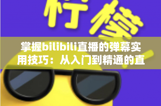 掌握bilibili直播的弹幕实用技巧：从入门到精通的直播互动全攻略