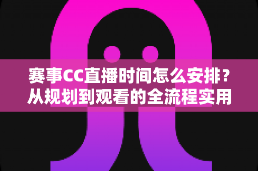 赛事CC直播时间怎么安排?从规划到观看的全流程实用指南 赛事CC直播时间怎么安排?从规划到观看的全流程实用指南