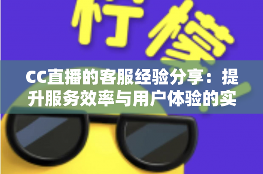 CC直播的客服经验分享:提升服务效率与用户体验的实战指南 CC直播的客服经验分享:提升服务效率与用户体验的实战指南
