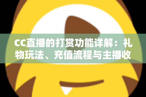 CC直播的打赏功能详解：礼物玩法、充值流程与主播收益一站式全解析