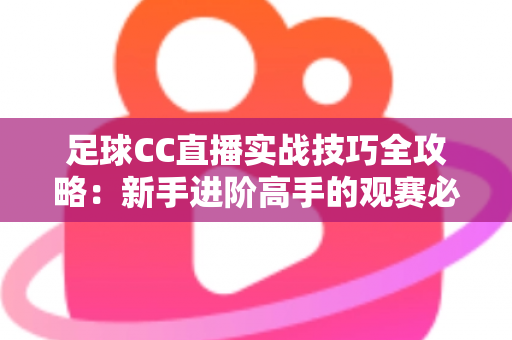 足球CC直播实战技巧全攻略：新手进阶高手的观赛必备指南