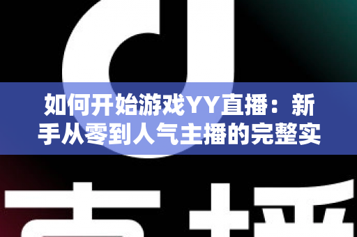 如何开始游戏YY直播：新手从零到人气主播的完整实战指南