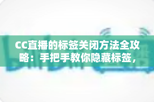 CC直播的标签关闭方法全攻略：手把手教你隐藏标签，还原清爽干净的直播观看界面