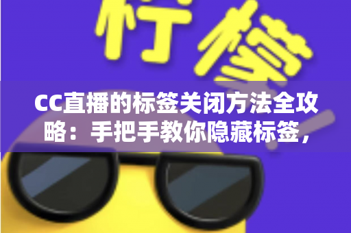 CC直播的标签关闭方法全攻略：手把手教你隐藏标签，还原清爽干净的直播观看界面