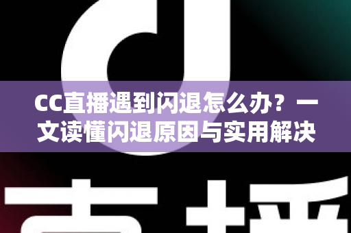 CC直播遇到闪退怎么办?一文读懂闪退原因与实用解决方案,让你告别卡顿烦恼 CC直播遇到闪退怎么办?一文读懂闪退原因与实用解决方案,让你告别卡顿烦恼