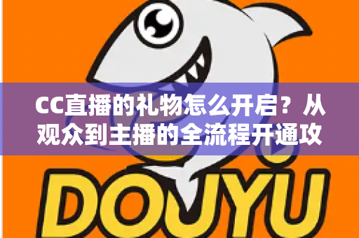 CC直播的礼物怎么开启？从观众到主播的全流程开通攻略详解
