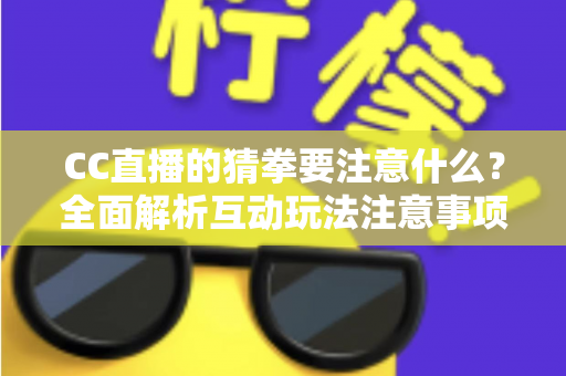 CC直播的猜拳要注意什么？全面解析互动玩法注意事项与避坑指南