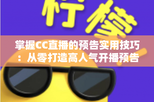 掌握CC直播的预告实用技巧:从零打造高人气开播预告的全流程攻略 掌握CC直播的预告实用技巧:从零打造高人气开播预告的全流程攻略
