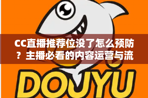 CC直播推荐位没了怎么预防？主播必看的内容运营与流量守护全攻略