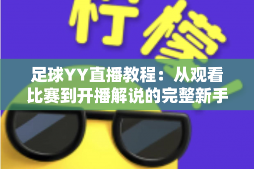 足球YY直播教程：从观看比赛到开播解说的完整新手指南